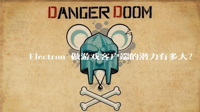 Electron 做游戏客户端的潜力有多大？