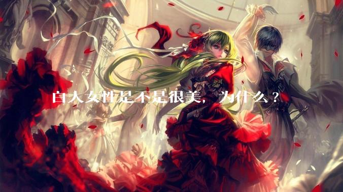 白人女性是不是很美，为什么?