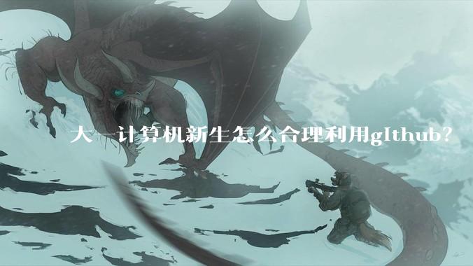 大一计算机新生怎么合理利用github？