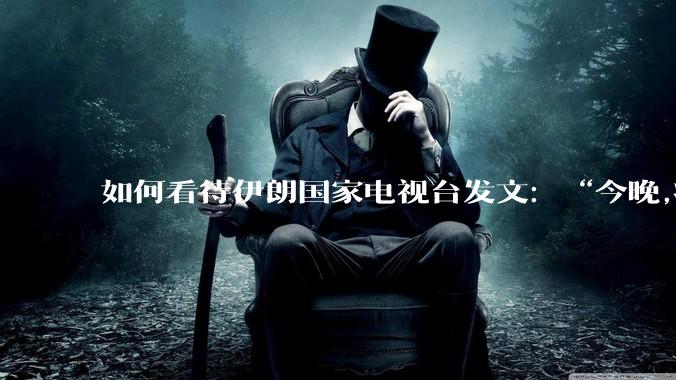 如何看待伊朗国家电视台发文：“今晚,将会发生一件大事,让世界铭记几个世纪。”？