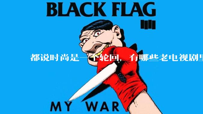 都说时尚是一个轮回，有哪些老电视剧里面的穿搭到现在都还是很潮的呢？