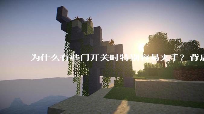 为什么有些门开关时特别容易夹手？背后的设计缺陷可能有哪些？