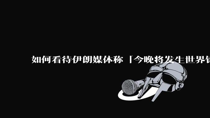 如何看待伊朗媒体称「今晚将发生世界铭记的大事」？可能是什么？