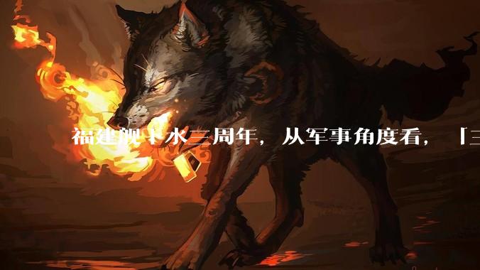 福建舰下水三周年，从军事角度看，「三航母时代」将带来哪些变化？