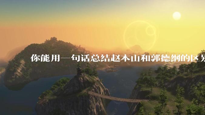 你能用一句话总结赵本山和郭德纲的区别吗?