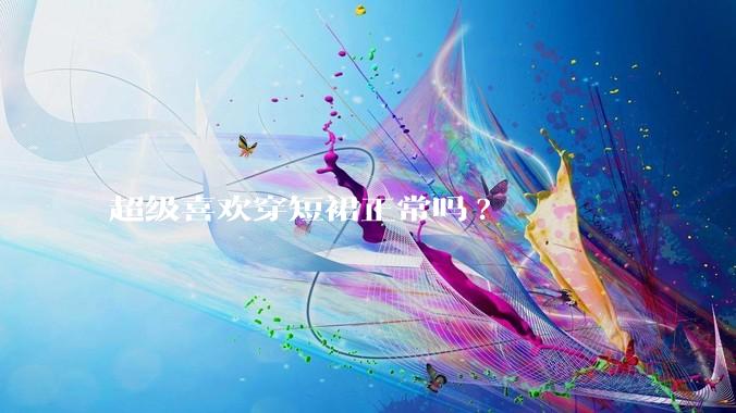超级喜欢穿短裙正常吗?