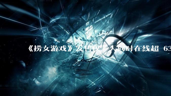 《捞女游戏》发售仅一天同时在线超 6330 人，如何看待游戏的销量？