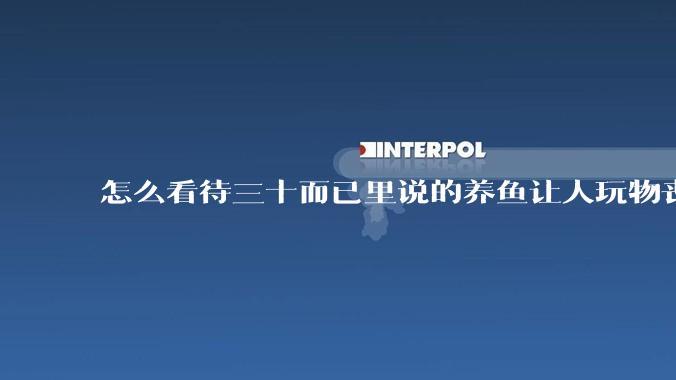 怎么看待三十而已里说的养鱼让人玩物丧志，养鱼是魔鬼，是黑洞，养鱼毁三代鱼缸毁一生的话?