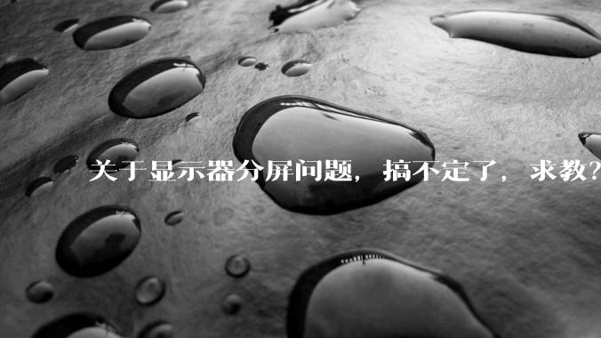 关于显示器分屏问题，搞不定了，求教？