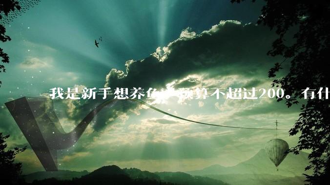 我是新手想养鱼，预算不超过200。有什么好的建议或者禁忌吗。？